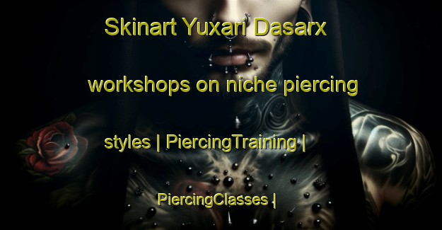 Skinart Yuxari Dasarx workshops on niche piercing styles | PiercingTraining | PiercingClasses | SkinartTraining-Azerbaijan
